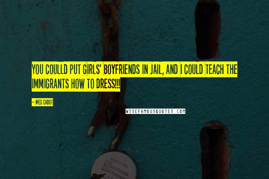 Meg Cabot Quotes: You coulld put girls' boyfriends in jail, and I could teach the immigrants how to dress!!!