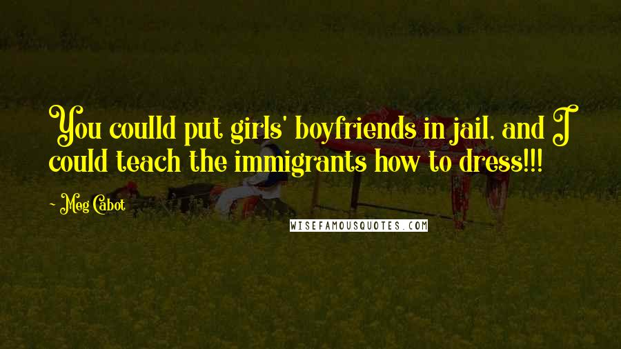 Meg Cabot Quotes: You coulld put girls' boyfriends in jail, and I could teach the immigrants how to dress!!!