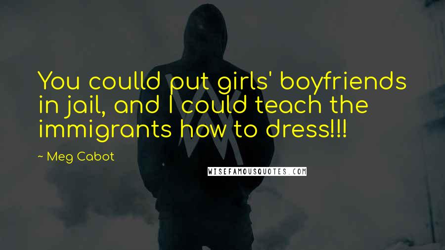 Meg Cabot Quotes: You coulld put girls' boyfriends in jail, and I could teach the immigrants how to dress!!!