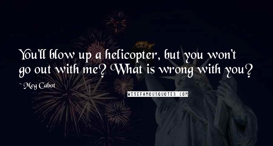 Meg Cabot Quotes: You'll blow up a helicopter, but you won't go out with me? What is wrong with you?