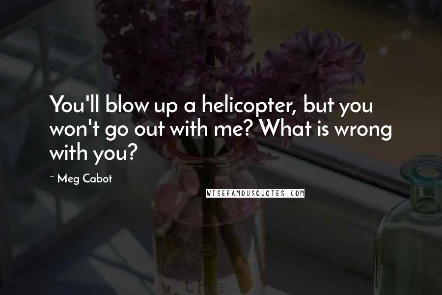 Meg Cabot Quotes: You'll blow up a helicopter, but you won't go out with me? What is wrong with you?