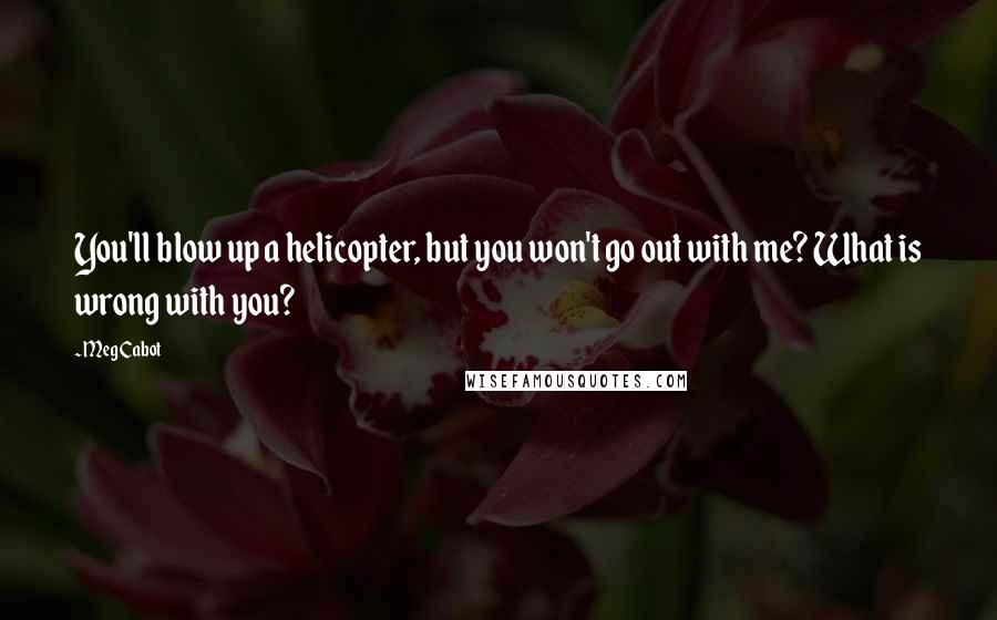 Meg Cabot Quotes: You'll blow up a helicopter, but you won't go out with me? What is wrong with you?