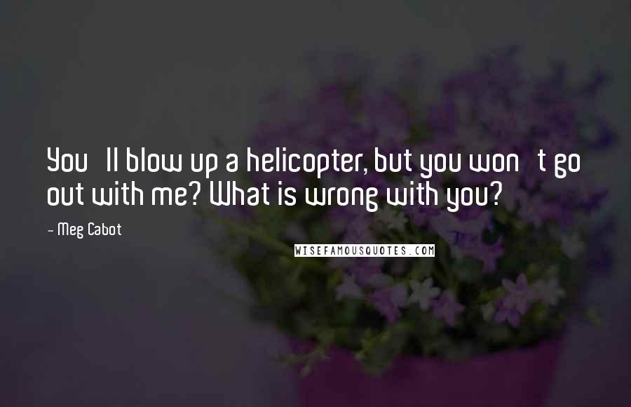 Meg Cabot Quotes: You'll blow up a helicopter, but you won't go out with me? What is wrong with you?