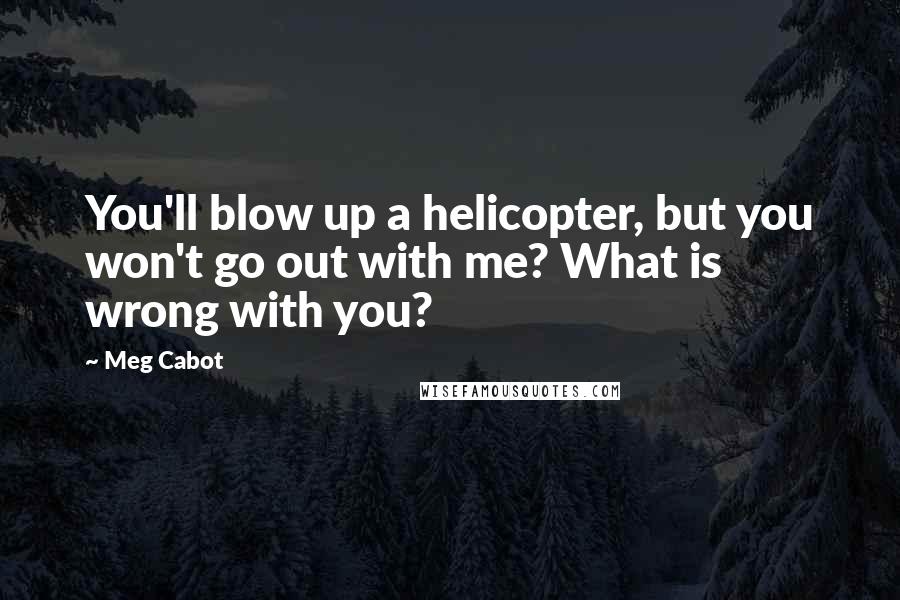 Meg Cabot Quotes: You'll blow up a helicopter, but you won't go out with me? What is wrong with you?