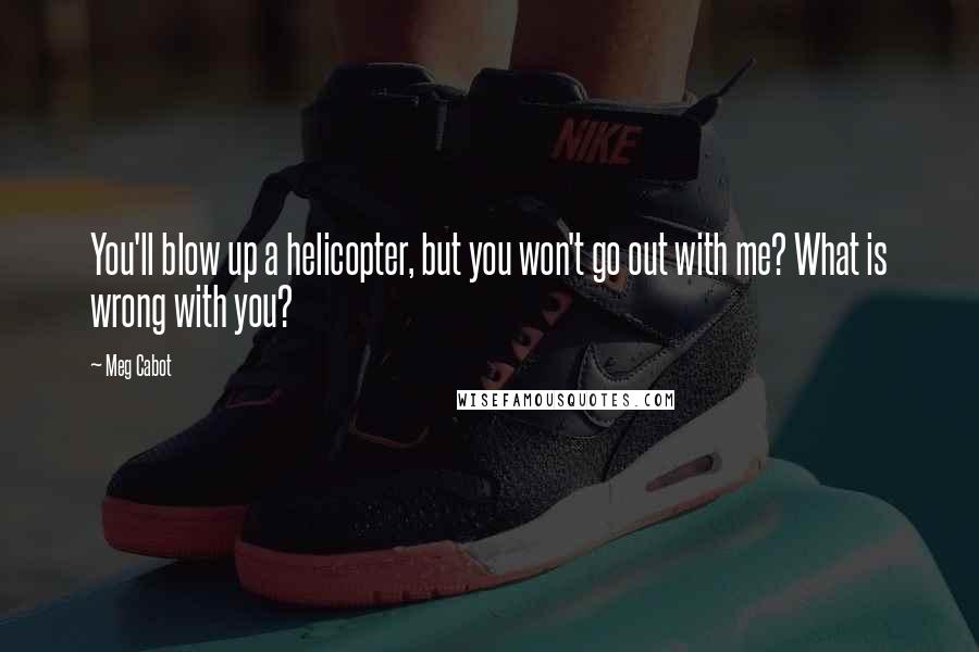 Meg Cabot Quotes: You'll blow up a helicopter, but you won't go out with me? What is wrong with you?