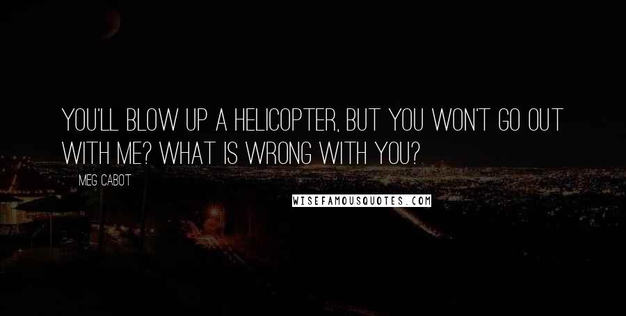Meg Cabot Quotes: You'll blow up a helicopter, but you won't go out with me? What is wrong with you?