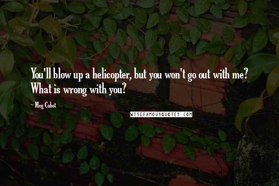 Meg Cabot Quotes: You'll blow up a helicopter, but you won't go out with me? What is wrong with you?