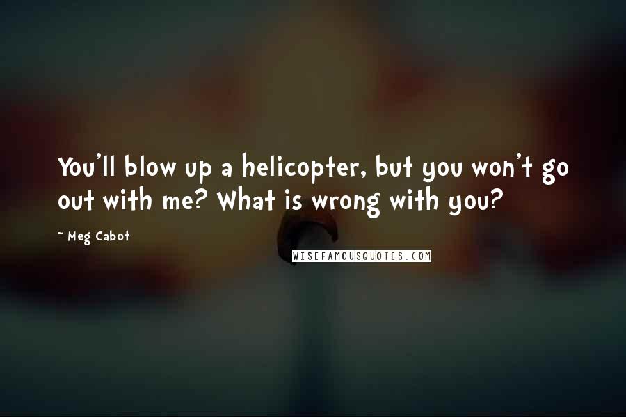 Meg Cabot Quotes: You'll blow up a helicopter, but you won't go out with me? What is wrong with you?