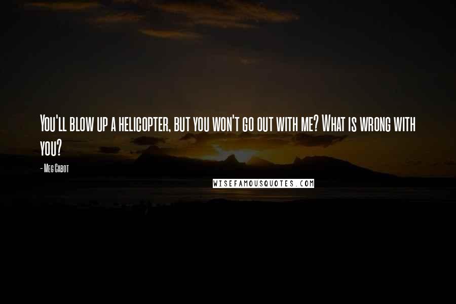 Meg Cabot Quotes: You'll blow up a helicopter, but you won't go out with me? What is wrong with you?