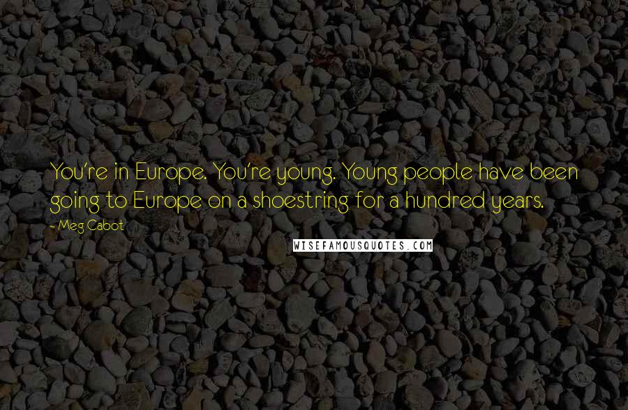 Meg Cabot Quotes: You're in Europe. You're young. Young people have been going to Europe on a shoestring for a hundred years.