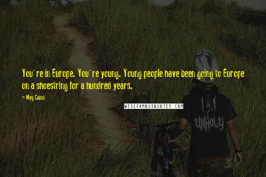 Meg Cabot Quotes: You're in Europe. You're young. Young people have been going to Europe on a shoestring for a hundred years.
