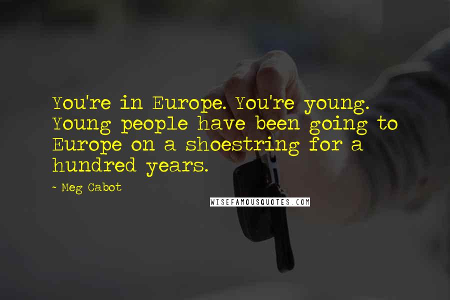 Meg Cabot Quotes: You're in Europe. You're young. Young people have been going to Europe on a shoestring for a hundred years.