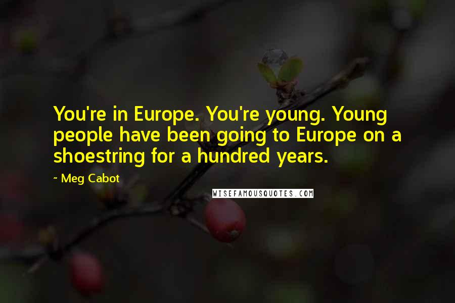 Meg Cabot Quotes: You're in Europe. You're young. Young people have been going to Europe on a shoestring for a hundred years.