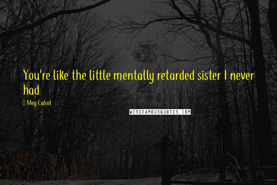 Meg Cabot Quotes: You're like the little mentally retarded sister I never had