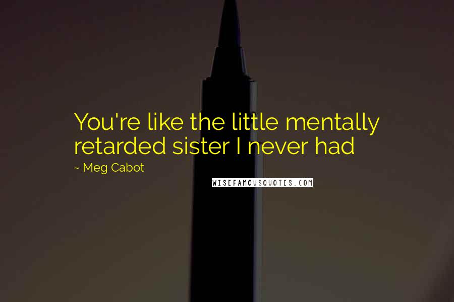 Meg Cabot Quotes: You're like the little mentally retarded sister I never had