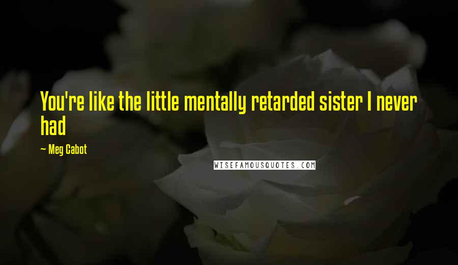 Meg Cabot Quotes: You're like the little mentally retarded sister I never had