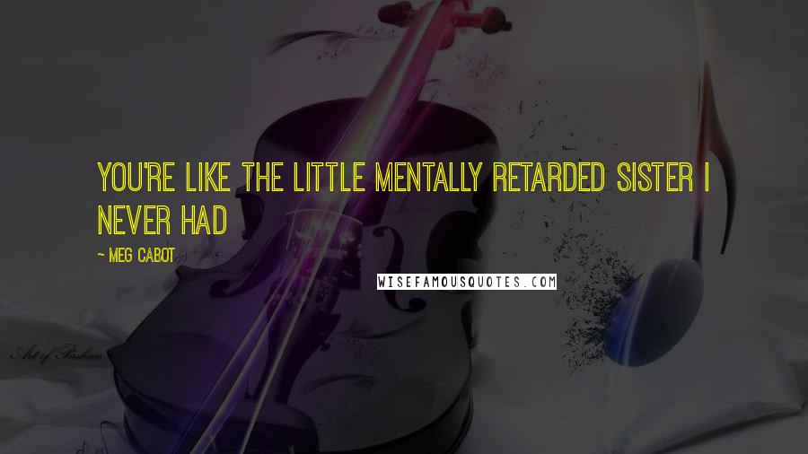 Meg Cabot Quotes: You're like the little mentally retarded sister I never had