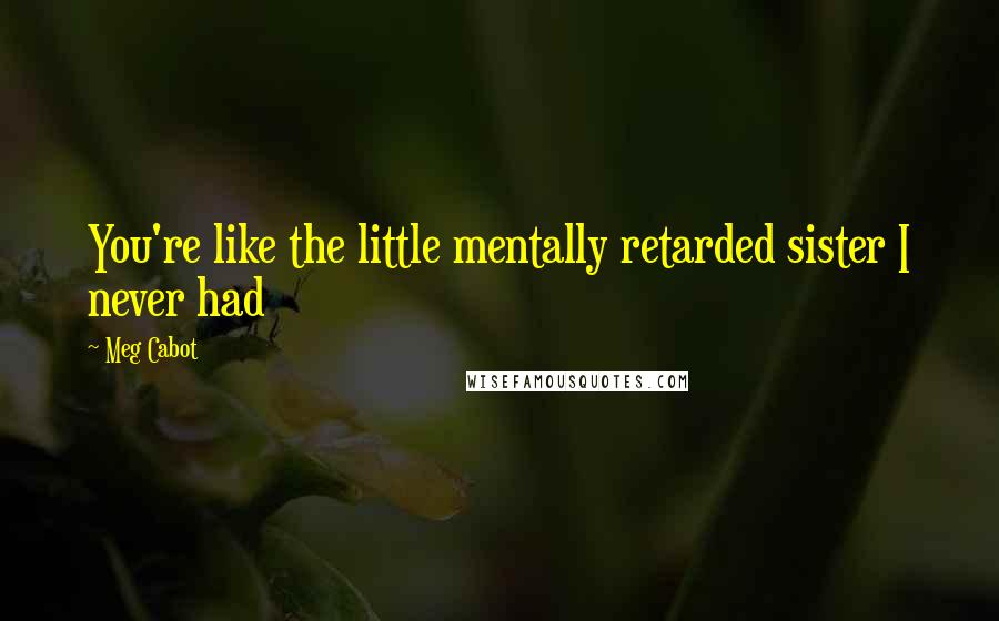 Meg Cabot Quotes: You're like the little mentally retarded sister I never had