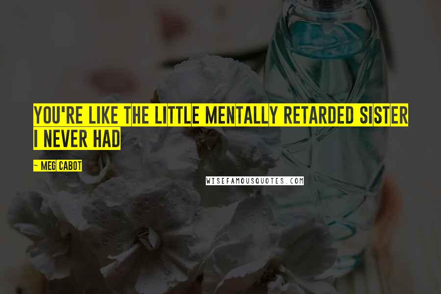 Meg Cabot Quotes: You're like the little mentally retarded sister I never had