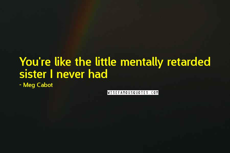 Meg Cabot Quotes: You're like the little mentally retarded sister I never had