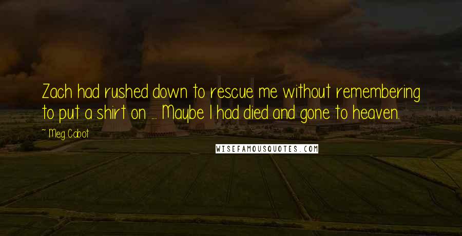 Meg Cabot Quotes: Zach had rushed down to rescue me without remembering to put a shirt on ... Maybe I had died and gone to heaven.