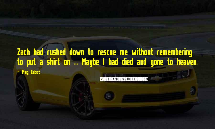 Meg Cabot Quotes: Zach had rushed down to rescue me without remembering to put a shirt on ... Maybe I had died and gone to heaven.
