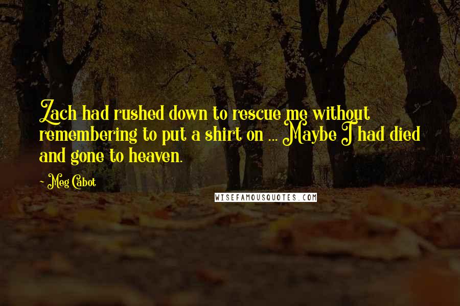 Meg Cabot Quotes: Zach had rushed down to rescue me without remembering to put a shirt on ... Maybe I had died and gone to heaven.