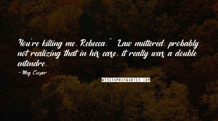 Meg Cooper Quotes: You're killing me, Rebecca,"  Law muttered, probably not realizing that in his case, it really was a double entendre.