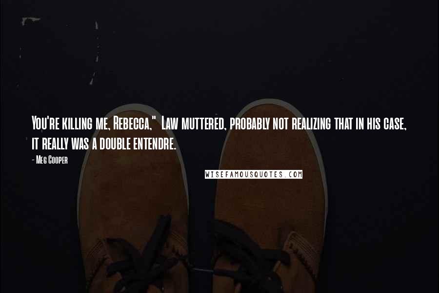 Meg Cooper Quotes: You're killing me, Rebecca,"  Law muttered, probably not realizing that in his case, it really was a double entendre.