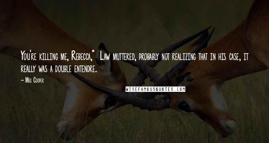 Meg Cooper Quotes: You're killing me, Rebecca,"  Law muttered, probably not realizing that in his case, it really was a double entendre.