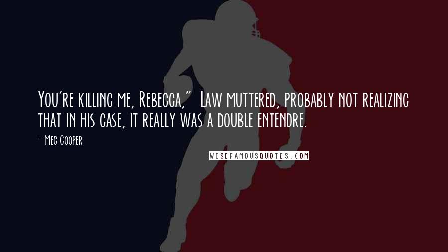 Meg Cooper Quotes: You're killing me, Rebecca,"  Law muttered, probably not realizing that in his case, it really was a double entendre.