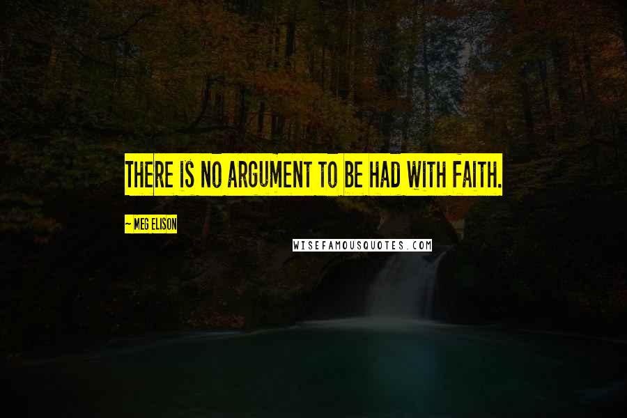 Meg Elison Quotes: There is no argument to be had with faith.