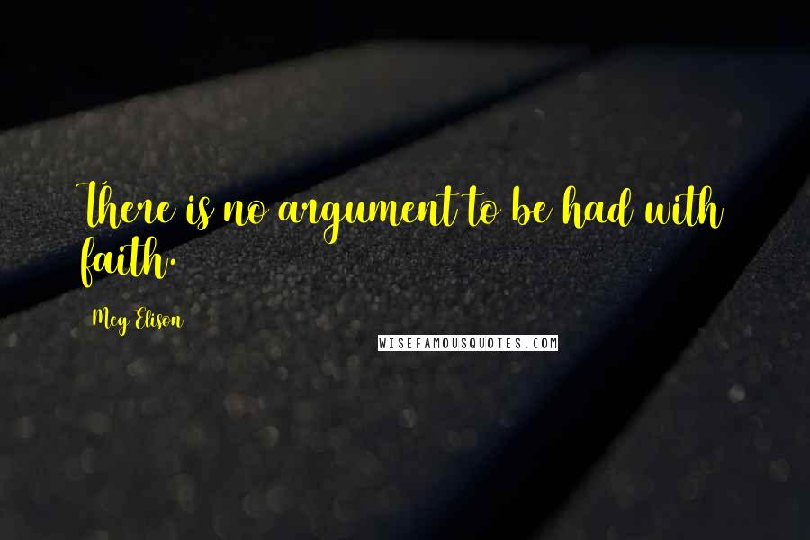 Meg Elison Quotes: There is no argument to be had with faith.
