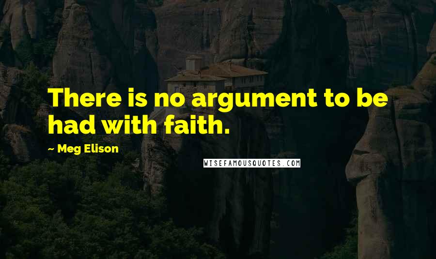 Meg Elison Quotes: There is no argument to be had with faith.