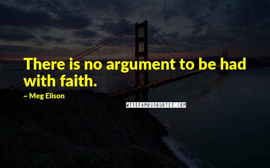 Meg Elison Quotes: There is no argument to be had with faith.