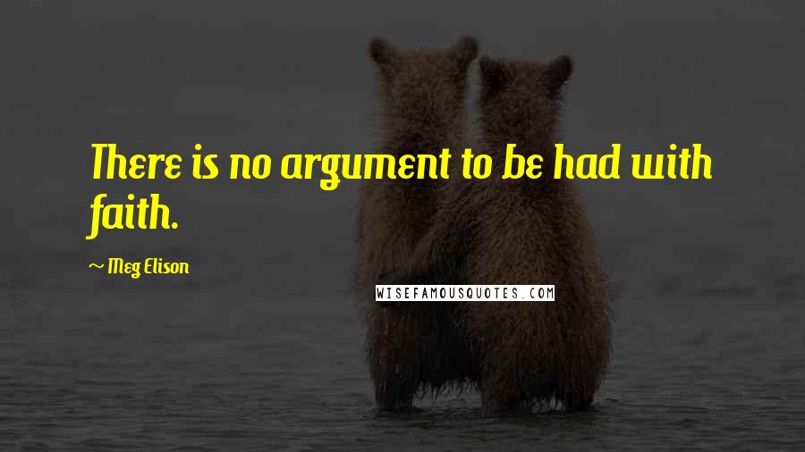 Meg Elison Quotes: There is no argument to be had with faith.