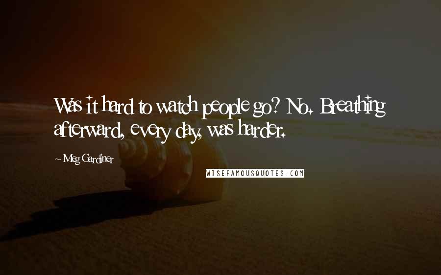 Meg Gardiner Quotes: Was it hard to watch people go? No. Breathing afterward, every day, was harder.