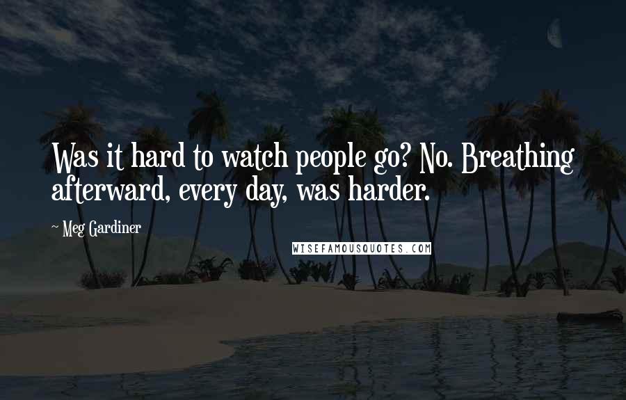 Meg Gardiner Quotes: Was it hard to watch people go? No. Breathing afterward, every day, was harder.