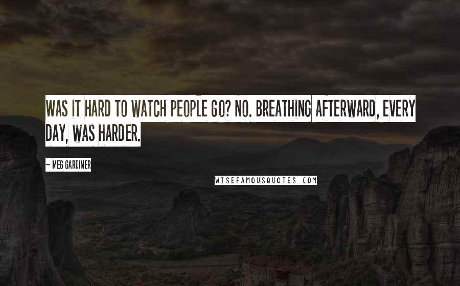 Meg Gardiner Quotes: Was it hard to watch people go? No. Breathing afterward, every day, was harder.