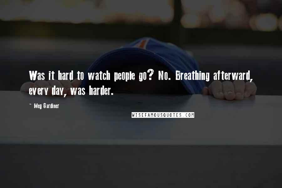Meg Gardiner Quotes: Was it hard to watch people go? No. Breathing afterward, every day, was harder.