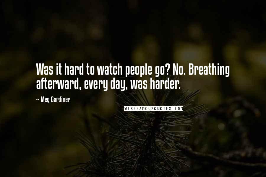 Meg Gardiner Quotes: Was it hard to watch people go? No. Breathing afterward, every day, was harder.