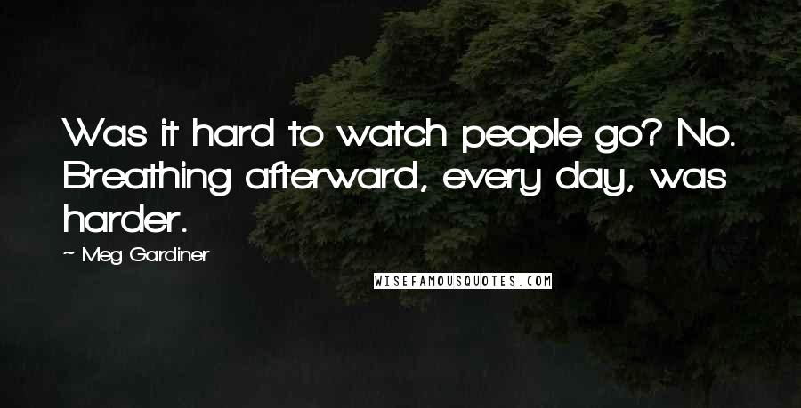 Meg Gardiner Quotes: Was it hard to watch people go? No. Breathing afterward, every day, was harder.