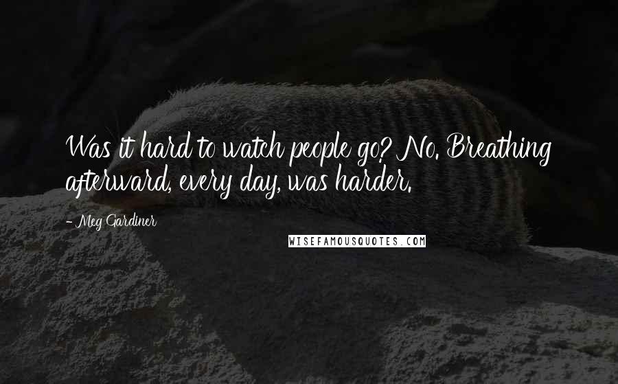 Meg Gardiner Quotes: Was it hard to watch people go? No. Breathing afterward, every day, was harder.