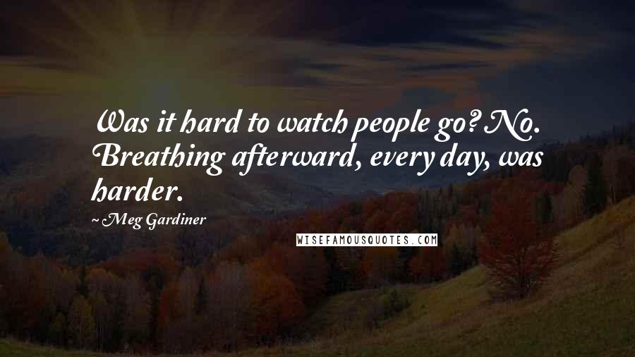 Meg Gardiner Quotes: Was it hard to watch people go? No. Breathing afterward, every day, was harder.