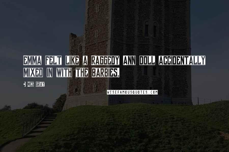 Meg Gray Quotes: Emma felt like a Raggedy Ann doll accidentally mixed in with the Barbies.
