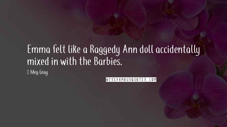 Meg Gray Quotes: Emma felt like a Raggedy Ann doll accidentally mixed in with the Barbies.