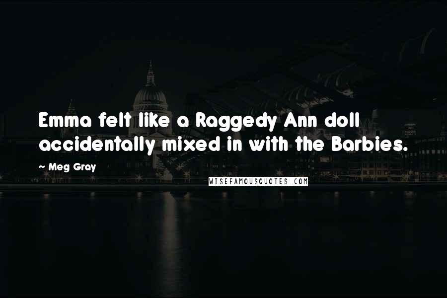 Meg Gray Quotes: Emma felt like a Raggedy Ann doll accidentally mixed in with the Barbies.