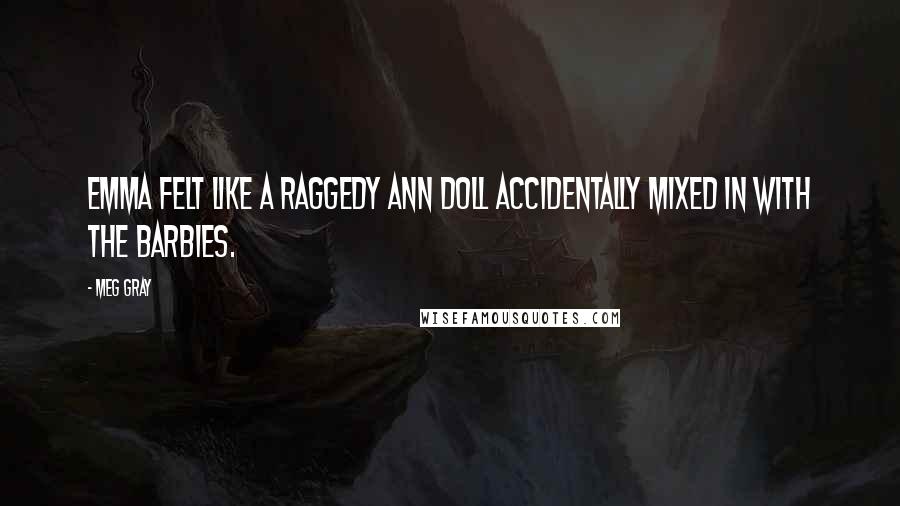 Meg Gray Quotes: Emma felt like a Raggedy Ann doll accidentally mixed in with the Barbies.