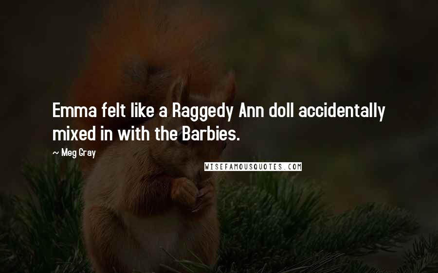 Meg Gray Quotes: Emma felt like a Raggedy Ann doll accidentally mixed in with the Barbies.