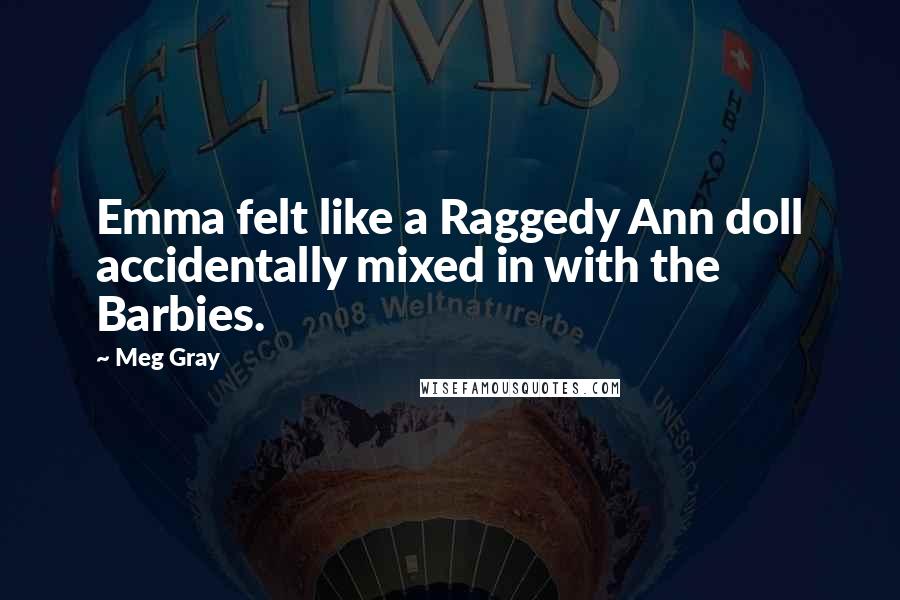 Meg Gray Quotes: Emma felt like a Raggedy Ann doll accidentally mixed in with the Barbies.